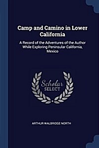 Camp and Camino in Lower California: A Record of the Adventures of the Author While Exploring Peninsular California, Mexico (Paperback)