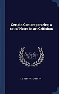 Certain Contemporaries; A Set of Notes in Art Criticism (Hardcover)