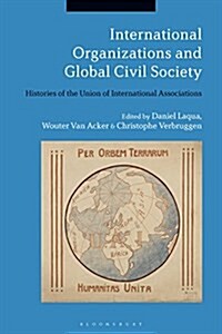 International Organizations and Global Civil Society : Histories of the Union of International Associations (Hardcover)