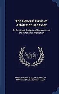 The General Basis of Arbitrator Behavior: An Empirical Analysis of Conventional and Final-Offer Arbitration (Hardcover)