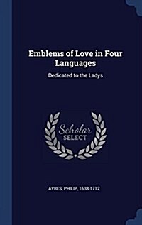 Emblems of Love in Four Languages: Dedicated to the Ladys (Hardcover)