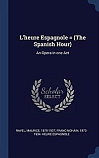 LHeure Espagnole = (the Spanish Hour): An Opera in One Act (Hardcover)