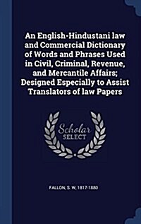 An English-Hindustani Law and Commercial Dictionary of Words and Phrases Used in Civil, Criminal, Revenue, and Mercantile Affairs; Designed Especially (Hardcover)