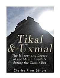 Tikal and Uxmal: The History and Legacy of the Mayan Capitals of the Classic Era (Paperback)