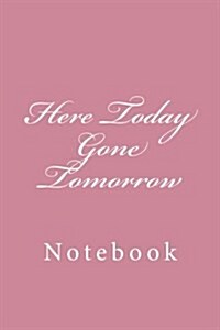 Here Today Gone Tomorrow: Notebook, 150 Lined Pages, Softcover, 6 X 9 (Paperback)