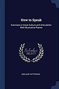 How to Speak: Exercises in Voice Culture and Articulation with Illustrative Poems (Paperback)