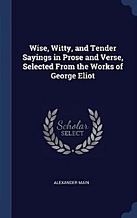 Wise, Witty, and Tender Sayings in Prose and Verse, Selected from the Works of George Eliot (Hardcover)