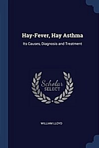 Hay-Fever, Hay Asthma: Its Causes, Diagnosis and Treatment (Paperback)