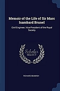 Memoir of the Life of Sir Marc Isambard Brunel: Civil Engineer, Vice-President of the Royal Society (Paperback)