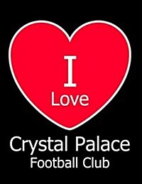 I Love Crystal Palace Football Club: Black Notebook/Notepad for Writing 100 Pages Crystal Palace Football Gift for Men, Women, Boys & Girls (Paperback)