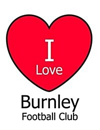 I Love Burnley Football Club: White Notebook/Notepad for Writing 100 Pages Burnley FC Football Gift for Men, Women, Boys & Girls (Paperback)