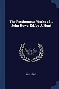 The Posthumous Works of ... John Howe, Ed. by J. Hunt (Paperback)