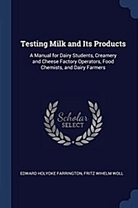 Testing Milk and Its Products: A Manual for Dairy Students, Creamery and Cheese Factory Operators, Food Chemists, and Dairy Farmers (Paperback)