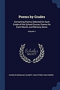 Poems by Grades: Containing Poems Selected for Each Grade of the School Course, Poems for Each Month, and Memory Gems; Volume 1 (Paperback)