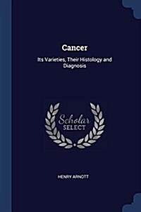 Cancer: Its Varieties, Their Histology and Diagnosis (Paperback)