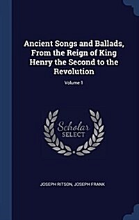 Ancient Songs and Ballads, from the Reign of King Henry the Second to the Revolution; Volume 1 (Hardcover)