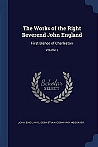 The Works of the Right Reverend John England: First Bishop of Charleston; Volume 2 (Paperback)