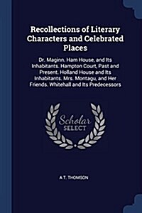 Recollections of Literary Characters and Celebrated Places: Dr. Maginn. Ham House, and Its Inhabitants. Hampton Court, Past and Present. Holland House (Paperback)