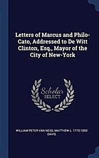 Letters of Marcus and Philo-Cato, Addressed to de Witt Clinton, Esq., Mayor of the City of New-York (Hardcover)