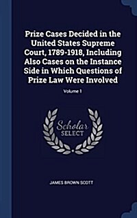Prize Cases Decided in the United States Supreme Court, 1789-1918, Including Also Cases on the Instance Side in Which Questions of Prize Law Were Invo (Hardcover)