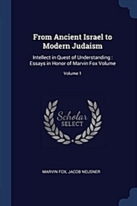 From Ancient Israel to Modern Judaism: Intellect in Quest of Understanding: Essays in Honor of Marvin Fox Volume; Volume 1 (Paperback)