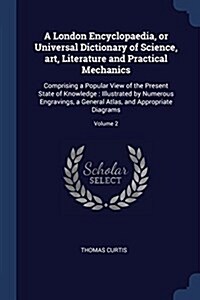 A London Encyclopaedia, or Universal Dictionary of Science, Art, Literature and Practical Mechanics: Comprising a Popular View of the Present State of (Paperback)