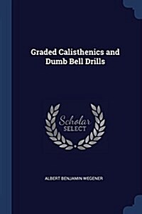 Graded Calisthenics and Dumb Bell Drills (Paperback)