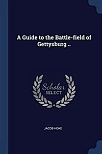 A Guide to the Battle-Field of Gettysburg .. (Paperback)