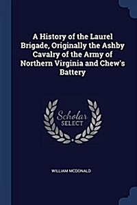 A History of the Laurel Brigade, Originally the Ashby Cavalry of the Army of Northern Virginia and Chews Battery (Paperback)