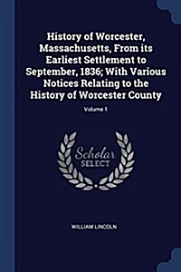 History of Worcester, Massachusetts, from Its Earliest Settlement to September, 1836; With Various Notices Relating to the History of Worcester County (Paperback)