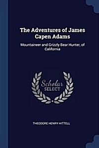 The Adventures of James Capen Adams: Mountaineer and Grizzly Bear Hunter, of California (Paperback)