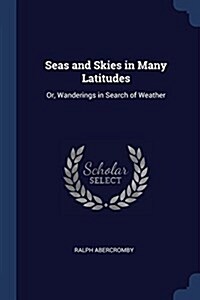 Seas and Skies in Many Latitudes: Or, Wanderings in Search of Weather (Paperback)