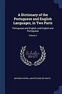 A Dictionary of the Portuguese and English Languages, in Two Parts: Portuguese and English, and English and Portuguese; Volume 2 (Paperback)