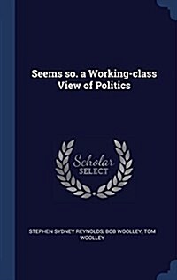 Seems So. a Working-Class View of Politics (Hardcover)