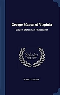 George Mason of Virginia: Citizen, Statesman, Philosopher (Hardcover)