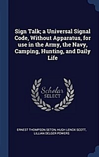 Sign Talk; A Universal Signal Code, Without Apparatus, for Use in the Army, the Navy, Camping, Hunting, and Daily Life (Hardcover)