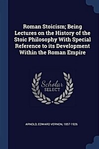 Roman Stoicism; Being Lectures on the History of the Stoic Philosophy with Special Reference to Its Development Within the Roman Empire (Paperback)