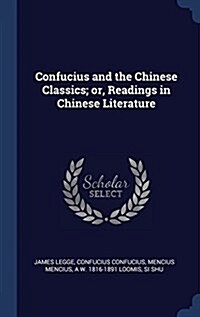 Confucius and the Chinese Classics; Or, Readings in Chinese Literature (Hardcover)