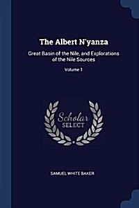 The Albert NYanza: Great Basin of the Nile, and Explorations of the Nile Sources; Volume 1 (Paperback)