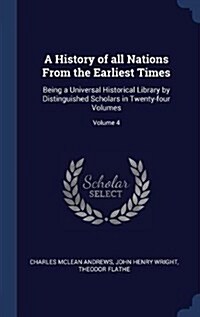 A History of All Nations from the Earliest Times: Being a Universal Historical Library by Distinguished Scholars in Twenty-Four Volumes; Volume 4 (Hardcover)