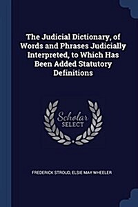 The Judicial Dictionary, of Words and Phrases Judicially Interpreted, to Which Has Been Added Statutory Definitions (Paperback)