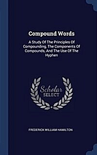 Compound Words: A Study of the Principles of Compounding, the Components of Compounds, and the Use of the Hyphen (Hardcover)