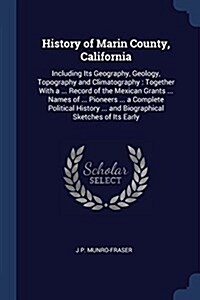 History of Marin County, California: Including Its Geography, Geology, Topography and Climatography: Together with a ... Record of the Mexican Grants (Paperback)