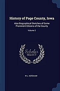 History of Page County, Iowa: Also Biographical Sketches of Some Prominent Citizens of the County; Volume 2 (Paperback)