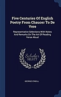 Five Centuries of English Poetry from Chaucer to de Vere: Representative Selections with Notes and Remarks on the Art of Reading Verse Aloud (Hardcover)