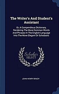 The Writers and Students Assistant: Or, a Compendious Dictionary, Rendering the More Common Words and Phrases in the English Language Into the More (Hardcover)
