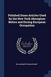 Polished Stone Articles Used by the New York Aborigines Before and During European Occupation (Paperback)