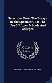 Selections from the Essays in The Spectator, for the Use of Upper Schools and Colleges (Hardcover)