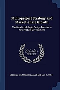 Multi-Project Strategy and Market-Share Growth: The Benefits of Rapid Design Transfer in New Product Development (Paperback)