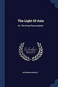 The Light of Asia: Or, the Great Renunciation (Paperback)